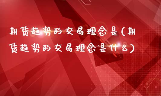 期货趋势的交易理念是(期货趋势的交易理念是什么)_https://www.fcdydaikuan.com_德指期货直播_第1张