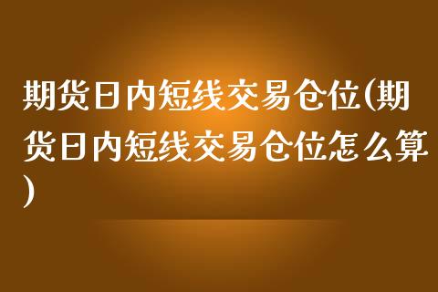 期货日内短线交易仓位(期货日内短线交易仓位怎么算)_https://www.fcdydaikuan.com_德指期货直播_第1张