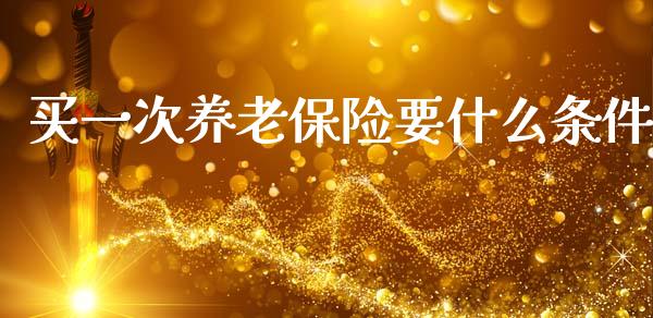 买一次养老保险要什么条件_https://www.fcdydaikuan.com_恒指期货直播_第1张