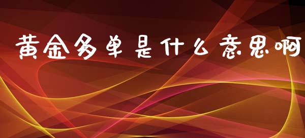 黄金多单是什么意思啊_https://www.fcdydaikuan.com_恒指期货直播_第1张