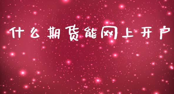 什么期货能网上开户_https://www.fcdydaikuan.com_恒生指数直播室_第1张