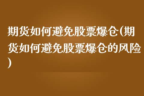 期货如何避免股票爆仓(期货如何避免股票爆仓的风险)_https://www.fcdydaikuan.com_德指期货直播_第1张