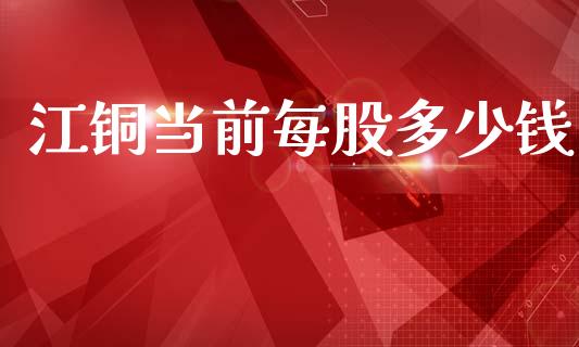 江铜当前每股多少钱_https://www.fcdydaikuan.com_恒指期货直播_第1张