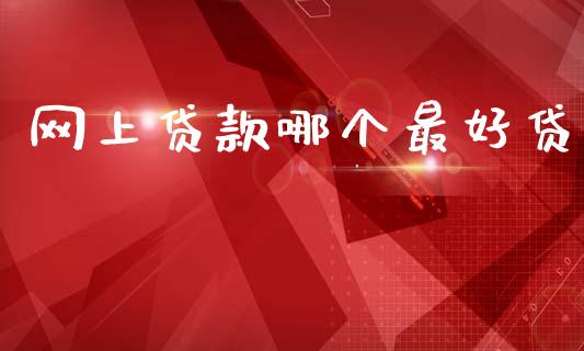 网上贷款哪个最好贷_https://www.fcdydaikuan.com_德指期货直播_第1张