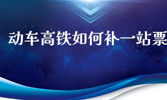 动车高铁如何补一站票_https://www.fcdydaikuan.com_德指期货直播_第1张