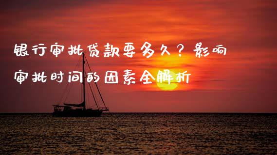 银行审批贷款要多久？影响审批时间的因素全解析_https://www.fcdydaikuan.com_恒生指数直播室_第1张