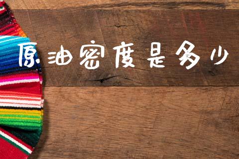 原油密度是多少_https://www.fcdydaikuan.com_黄金期货直播_第1张