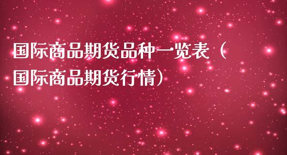 国际商品期货品种一览表（国际商品期货行情）_https://www.fcdydaikuan.com_恒指期货直播_第1张