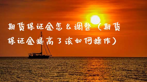 期货保证金怎么调整（期货保证金提高了该如何操作）_https://www.fcdydaikuan.com_黄金期货直播_第1张