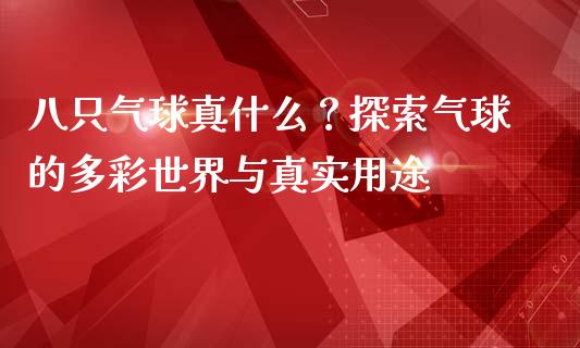 八只气球真什么？探索气球的多彩世界与真实用途_https://www.fcdydaikuan.com_德指期货直播_第1张