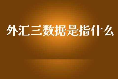 外汇三数据是指什么_https://www.fcdydaikuan.com_德指期货直播_第1张