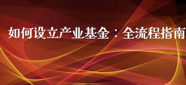 如何设立产业基金:全流程指南_德指期货直播_第1张_恒生指数直播室_恒指期货直播_德指期货直播_黄金期货直播 如何设立产业基金:全流程指南_https://www.fcdydaikuan.com_德指期货直播_第1张