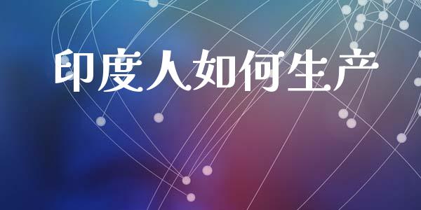 印度人如何生产_https://www.fcdydaikuan.com_德指期货直播_第1张