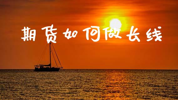 期货如何做长线_https://www.fcdydaikuan.com_德指期货直播_第1张