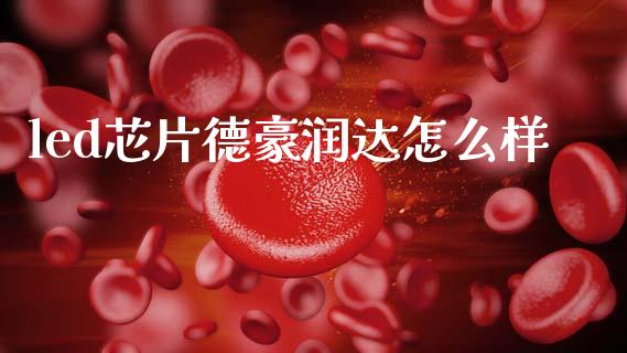led芯片德豪润达怎么样_https://www.fcdydaikuan.com_恒指期货直播_第1张