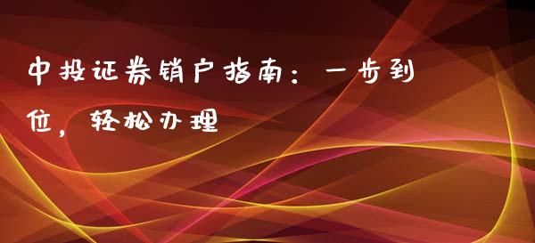 中投证券销户指南:一步到位,轻松办理_德指期货直播_第1张_恒生指数直播室_恒指期货直播_德指期货直播_黄金期货直播 中投证券销户指南:一步到位,轻松办理_https://www.fcdydaikuan.com_德指期货直播_第1张