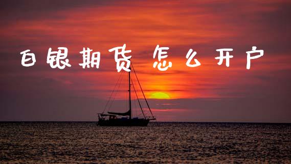 白银期货 怎么开户_https://www.fcdydaikuan.com_黄金期货直播_第1张