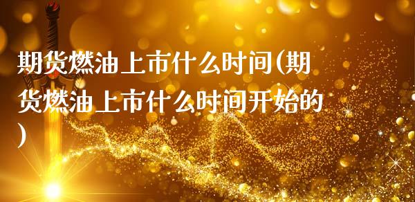 期货燃油上市什么时间(期货燃油上市什么时间开始的)_https://www.fcdydaikuan.com_德指期货直播_第1张