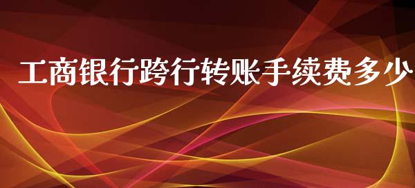 工商银行跨行转账手续费多少_https://www.fcdydaikuan.com_黄金期货直播_第1张