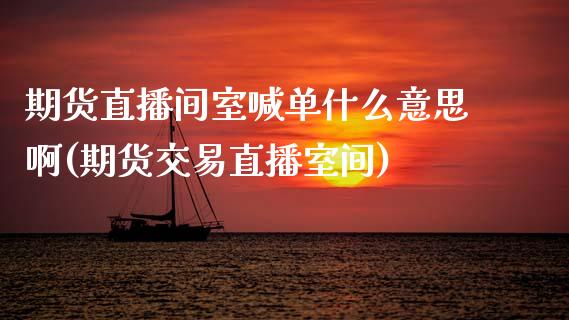 期货直播间室喊单什么意思啊(期货交易直播室间)_德指期货直播_第1张_恒生指数直播室_恒指期货直播_德指期货直播_黄金期货直播 期货直播间室喊单什么意思啊(期货交易直播室间)_https://www.fcdydaikuan.com_德指期货直播_第1张