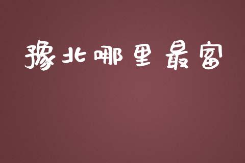 豫北哪里最富_https://www.fcdydaikuan.com_德指期货直播_第1张