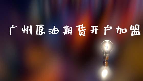 广州原油期货开户加盟_https://www.fcdydaikuan.com_恒指期货直播_第1张
