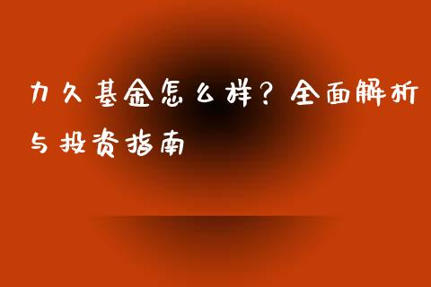 力久基金怎么样？全面解析与投资指南_https://www.fcdydaikuan.com_恒指期货直播_第1张