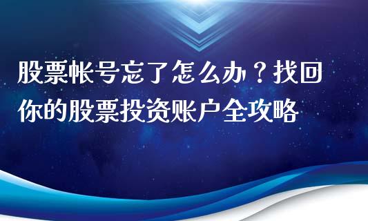 股票帐号忘了怎么办？找回你的股票投资账户全攻略_https://www.fcdydaikuan.com_恒指期货直播_第1张
