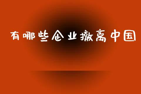 有哪些企业撤离中国_https://www.fcdydaikuan.com_恒生指数直播室_第1张