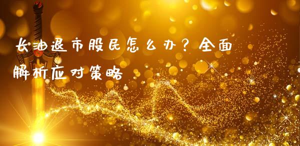 长油退市股民怎么办?全面解析应对策略_黄金期货直播_第1张_恒生指数直播室_恒指期货直播_德指期货直播_黄金期货直播 长油退市股民怎么办?全面解析应对策略_https://www.fcdydaikuan.com_黄金期货直播_第1张