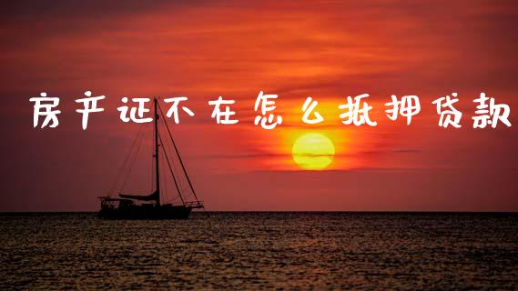 房产证不在怎么抵押贷款_https://www.fcdydaikuan.com_德指期货直播_第1张