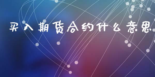 买入期货合约什么意思_https://www.fcdydaikuan.com_恒指期货直播_第1张