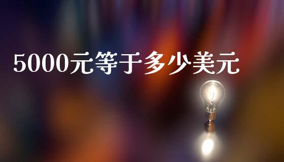 5000元等于多少美元_https://www.fcdydaikuan.com_恒生指数直播室_第1张