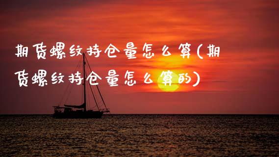 期货螺纹持仓量怎么算(期货螺纹持仓量怎么算的)_https://www.fcdydaikuan.com_德指期货直播_第1张