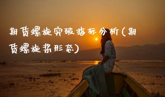 期货螺旋突破指标分析(期货螺旋桨形态)_https://www.fcdydaikuan.com_恒指期货直播_第1张
