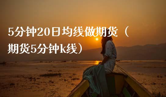 5分钟20日均线做期货（期货5分钟k线）_https://www.fcdydaikuan.com_黄金期货直播_第1张