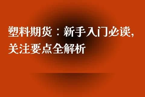 塑料期货：新手入门必读，关注要点全解析_https://www.fcdydaikuan.com_黄金期货直播_第1张