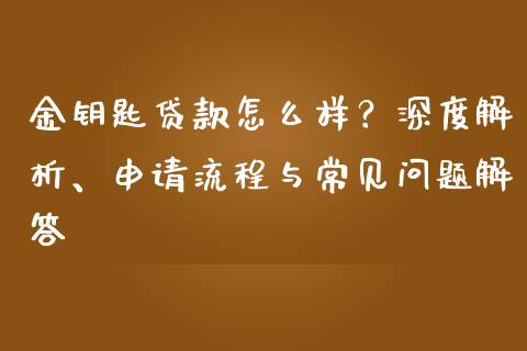 金钥匙贷款怎么样？深度解析、申请流程与常见问题解答_https://www.fcdydaikuan.com_德指期货直播_第1张