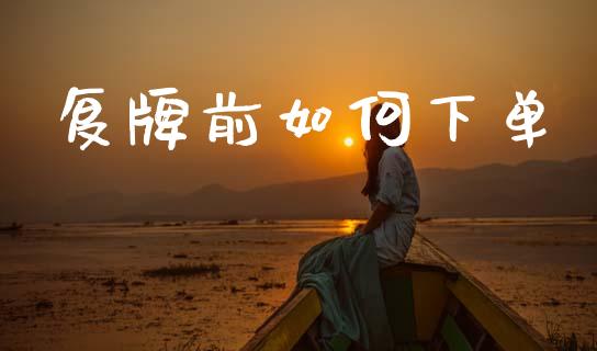复牌前如何下单_https://www.fcdydaikuan.com_黄金期货直播_第1张
