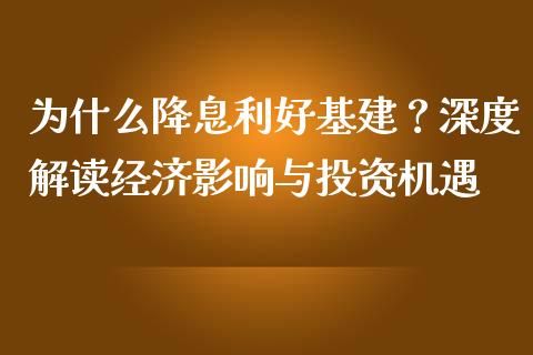 为什么降息利好基建？深度解读经济影响与投资机遇_https://www.fcdydaikuan.com_黄金期货直播_第1张