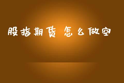 股指期货 怎么做空_https://www.fcdydaikuan.com_黄金期货直播_第1张