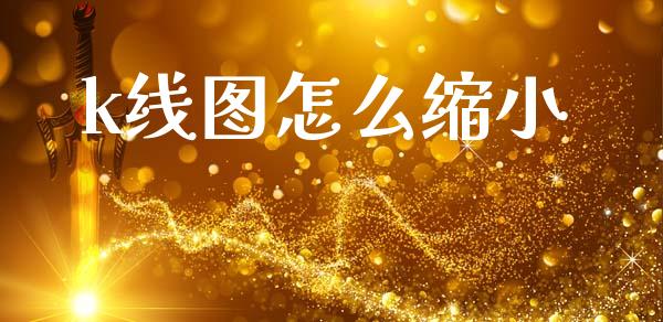 k线图怎么缩小_https://www.fcdydaikuan.com_黄金期货直播_第1张