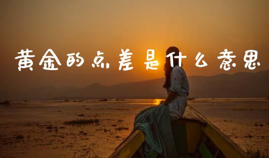 黄金的点差是什么意思_https://www.fcdydaikuan.com_恒指期货直播_第1张