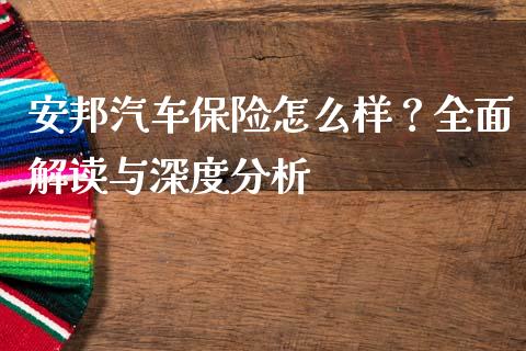 安邦汽车保险怎么样？全面解读与深度分析_https://www.fcdydaikuan.com_恒生指数直播室_第1张