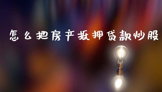 怎么把房产抵押贷款炒股_https://www.fcdydaikuan.com_德指期货直播_第1张