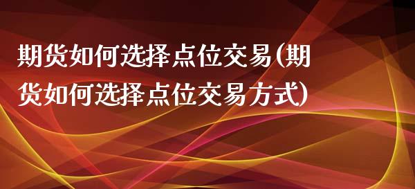 期货如何选择点位交易(期货如何选择点位交易方式)_https://www.fcdydaikuan.com_恒指期货直播_第1张