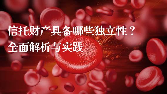 信托财产具备哪些独立性？全面解析与实践_https://www.fcdydaikuan.com_恒生指数直播室_第1张