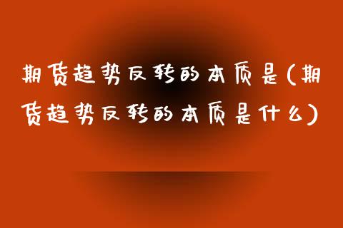 期货趋势反转的本质是(期货趋势反转的本质是什么)_https://www.fcdydaikuan.com_黄金期货直播_第1张
