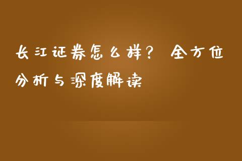 长江证券怎么样？ 全方位分析与深度解读_https://www.fcdydaikuan.com_恒指期货直播_第1张