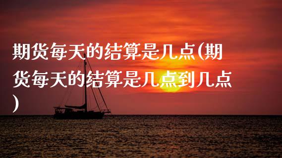 期货每天的结算是几点(期货每天的结算是几点到几点)_https://www.fcdydaikuan.com_黄金期货直播_第1张